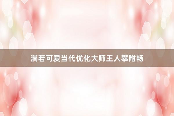淌若可爱当代优化大师王人攀附畅