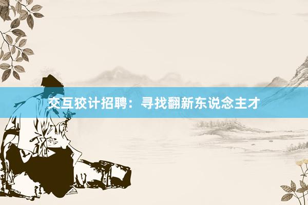 交互狡计招聘：寻找翻新东说念主才